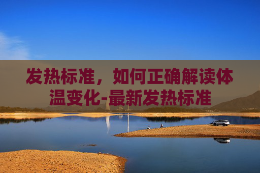 发热标准,如何正确解读体温变化-最新发热标准 发热标准,如何正确解读体温变化-最新发热标准