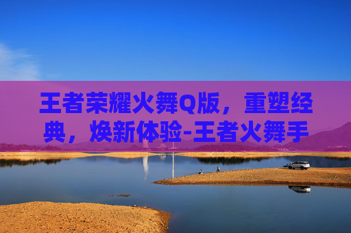 王者荣耀火舞Q版,重塑经典,焕新体验-王者火舞手绘 王者荣耀火舞Q版,重塑经典,焕新体验-王者火舞手绘