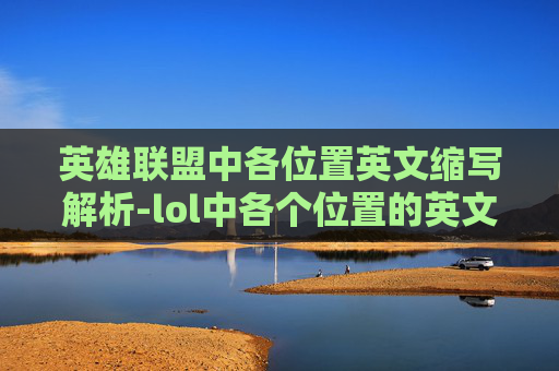 英雄联盟中各位置英文缩写解析-lol中各个位置的英文缩写