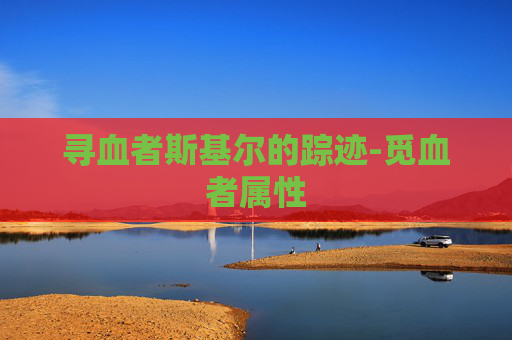 寻血者斯基尔的踪迹-觅血者属性