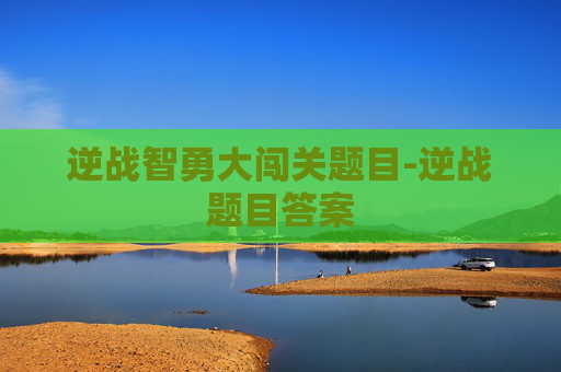 逆战智勇大闯关题目-逆战题目答案