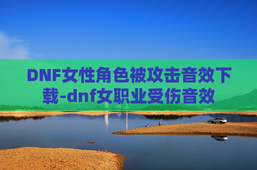 DNF女性角色被攻击音效下载-dnf女职业受伤音效
