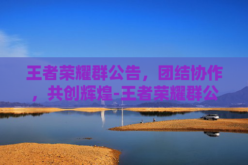 王者荣耀群公告，团结协作，共创辉煌-王者荣耀群公告群规