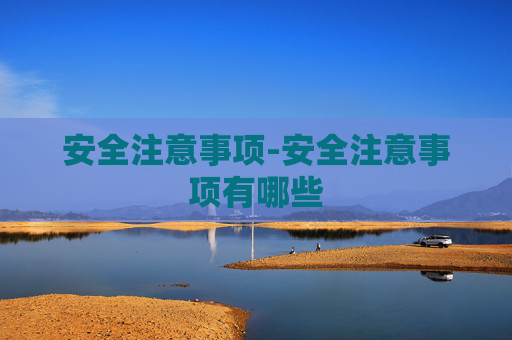 安全注意事项-安全注意事项有哪些