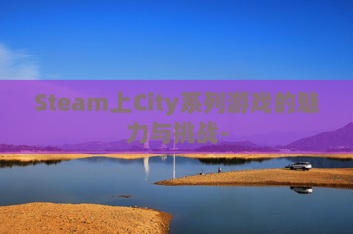 Steam上City系列游戏的魅力与挑战-