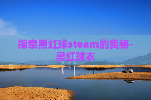 探索黑红球steam的奥秘-黑红球衣