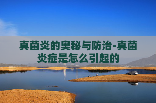 真菌炎的奥秘与防治-真菌炎症是怎么引起的