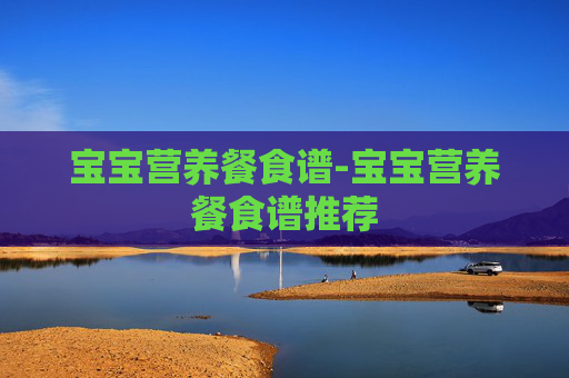 宝宝营养餐食谱-宝宝营养餐食谱推荐