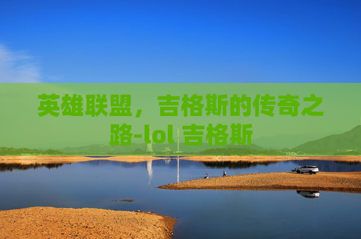 英雄联盟，吉格斯的传奇之路-lol 吉格斯
