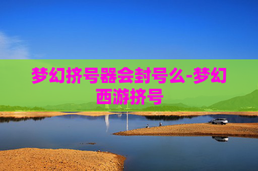 梦幻挤号器会封号么-梦幻西游挤号