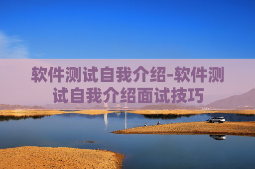 软件测试自我介绍-软件测试自我介绍面试技巧
