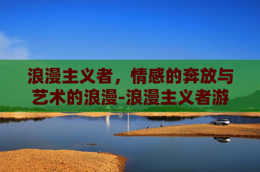 浪漫主义者，情感的奔放与艺术的浪漫-浪漫主义者游戏