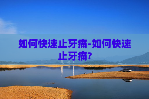 如何快速止牙痛-如何快速止牙痛?