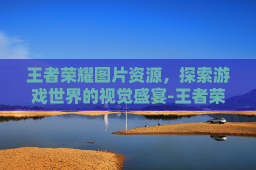 王者荣耀图片资源，探索游戏世界的视觉盛宴-王者荣耀图片库
