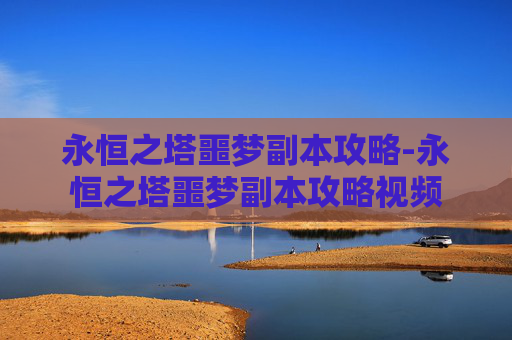 永恒之塔噩梦副本攻略-永恒之塔噩梦副本攻略视频