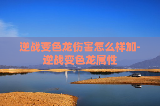 逆战变色龙伤害怎么样加-逆战变色龙属性