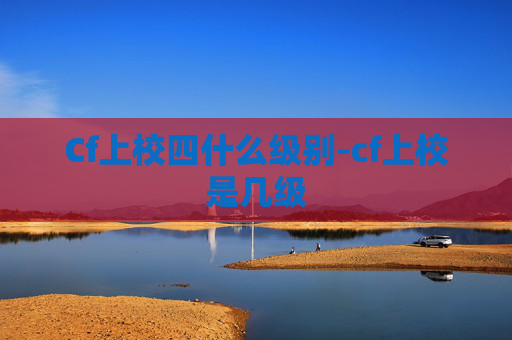 Cf上校四什么级别-cf上校是几级