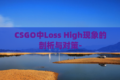 CSGO中Loss High现象的剖析与对策-