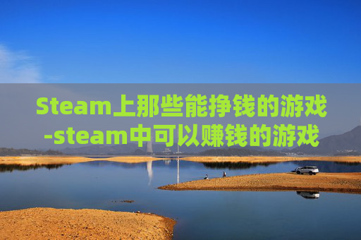 Steam上那些能挣钱的游戏-steam中可以赚钱的游戏