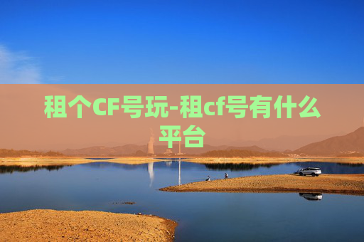 租个CF号玩-租cf号有什么平台
