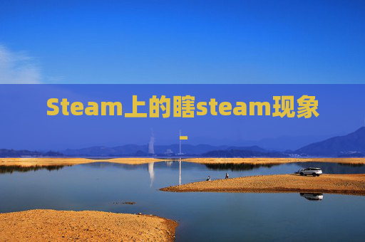 Steam上的瞎steam现象-