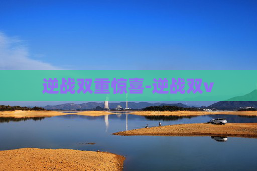逆战双重惊喜-逆战双v