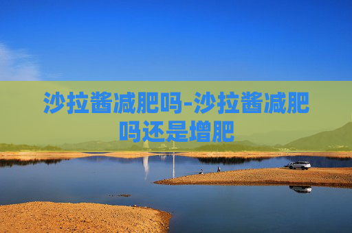沙拉酱减肥吗-沙拉酱减肥吗还是增肥