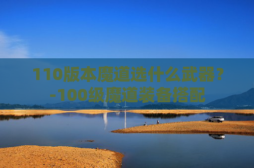 110版本魔道选什么武器？-100级魔道装备搭配