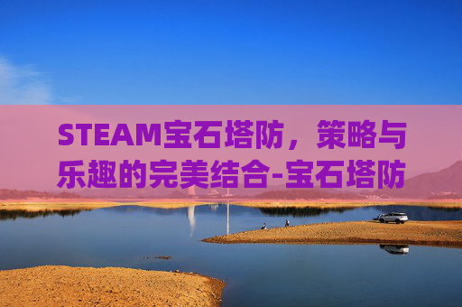 STEAM宝石塔防，策略与乐趣的完美结合-宝石塔防app