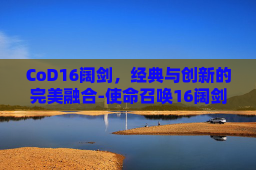 CoD16阔剑，经典与创新的完美融合-使命召唤16阔剑地雷怎么用