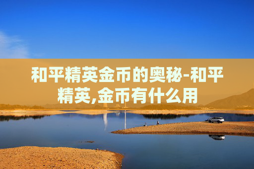 和平精英金币的奥秘-和平精英,金币有什么用
