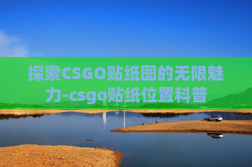 探索CSGO贴纸图的无限魅力-csgo贴纸位置科普
