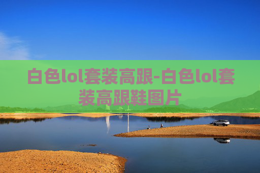 白色lol套装高跟-白色lol套装高跟鞋图片