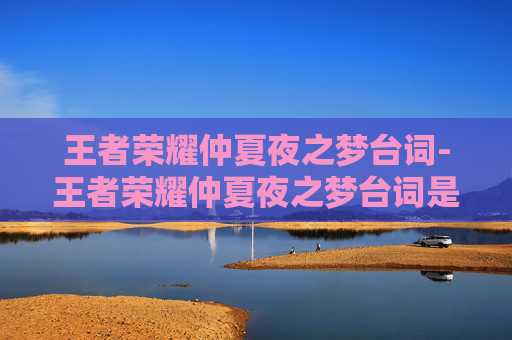 王者荣耀仲夏夜之梦台词-王者荣耀仲夏夜之梦台词是什么