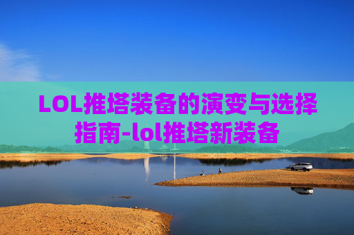 LOL推塔装备的演变与选择指南-lol推塔新装备