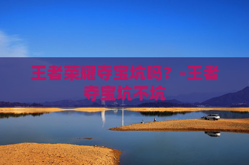 王者荣耀夺宝坑吗？-王者夺宝坑不坑