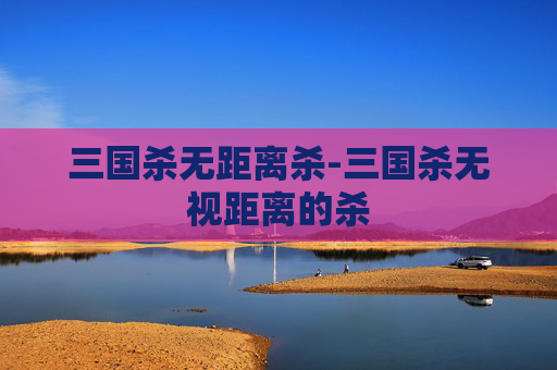 三国杀无距离杀-三国杀无视距离的杀