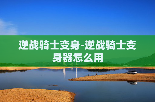 逆战骑士变身-逆战骑士变身器怎么用