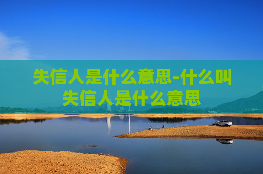 失信人是什么意思-什么叫失信人是什么意思