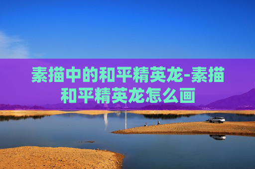 素描中的和平精英龙-素描和平精英龙怎么画