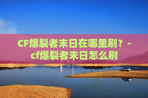 CF爆裂者末日在哪里刷？-cf爆裂者末日怎么刷