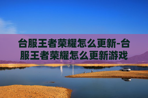 台服王者荣耀怎么更新-台服王者荣耀怎么更新游戏