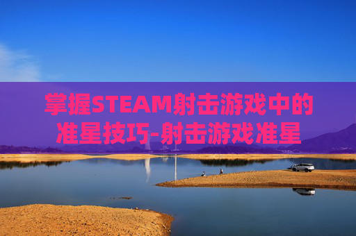 掌握STEAM射击游戏中的准星技巧-射击游戏准星