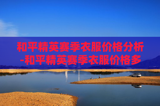 和平精英赛季衣服价格分析-和平精英赛季衣服价格多少