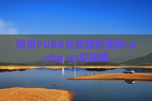 探索PUBG兑换票的奥秘-pubg ep兑换券