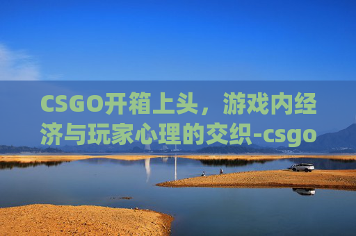 CSGO开箱上头，游戏内经济与玩家心理的交织-csgo开箱头像