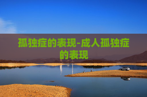 孤独症的表现-成人孤独症的表现