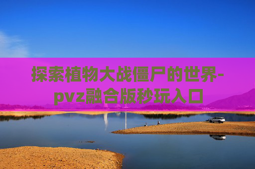 探索植物大战僵尸的世界-pvz融合版秒玩入口