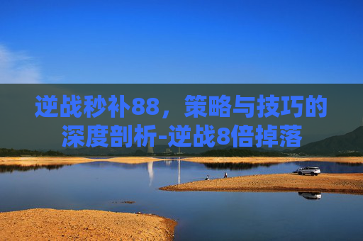 逆战秒补88，策略与技巧的深度剖析-逆战8倍掉落