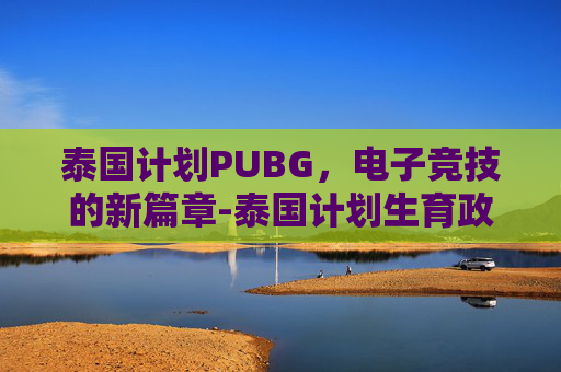 泰国计划PUBG，电子竞技的新篇章-泰国计划生育政策